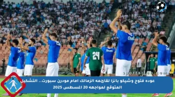 عودة فتوح وشيكو بانزا لقائمة الزمالك أمام مودرن سبورت.. التشكيل المتوقع لمواجهة 20 أغسطس 2025